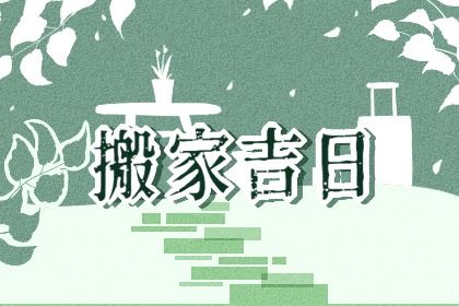 2025年02月07日搬家黄道吉日 宜搬家入伙吉日查询