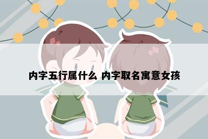 内字五行属什么 内字取名寓意女孩