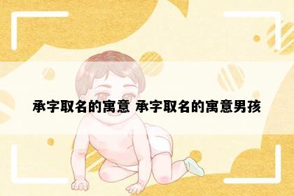 承字取名的寓意 承字取名的寓意男孩