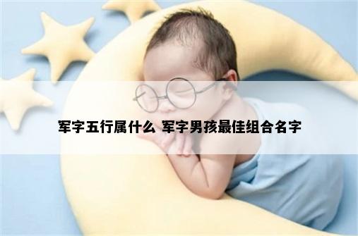 军字五行属什么 军字男孩最佳组合名字