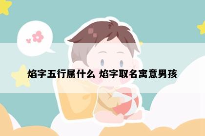 焰字五行属什么 焰字取名寓意男孩