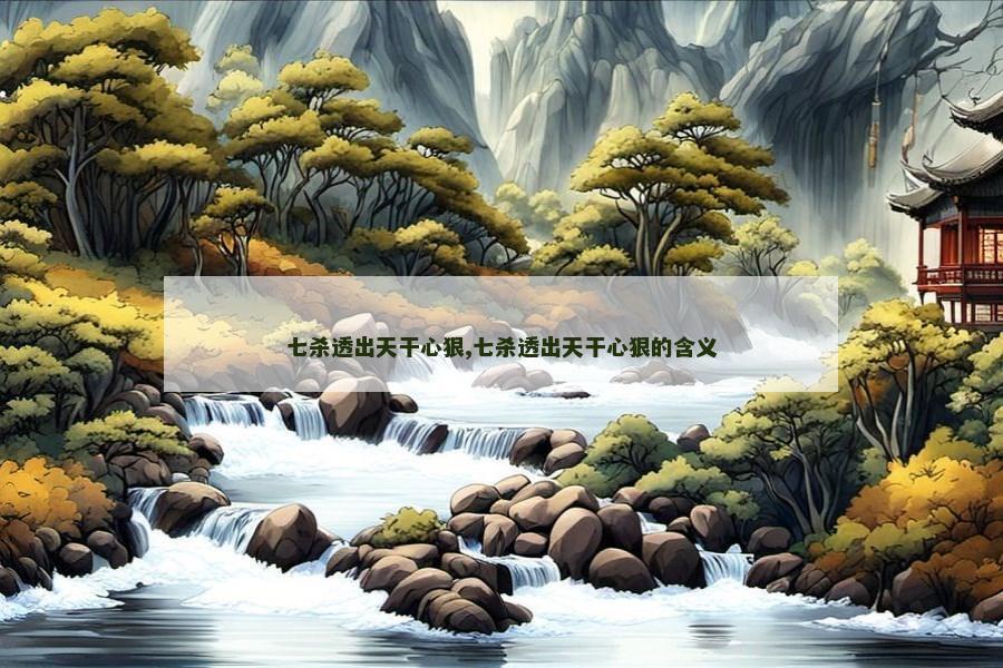 七杀透出天干心狠,七杀透出天干心狠的含义