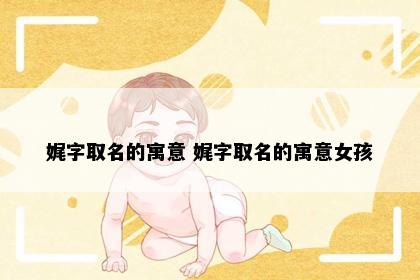 娓字取名的寓意 娓字取名的寓意女孩