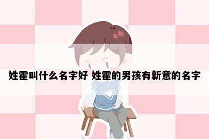 姓霍叫什么名字好 姓霍的男孩有新意的名字