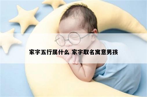 家字五行属什么 家字取名寓意男孩