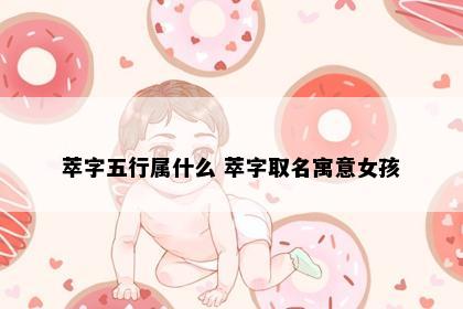 萃字五行属什么 萃字取名寓意女孩