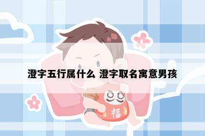 澄字五行属什么 澄字取名寓意男孩