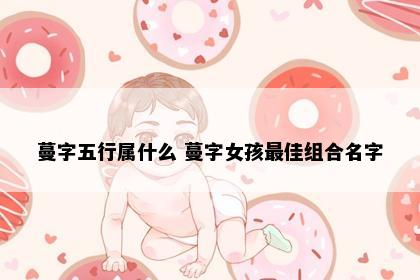 蔓字五行属什么 蔓字女孩最佳组合名字