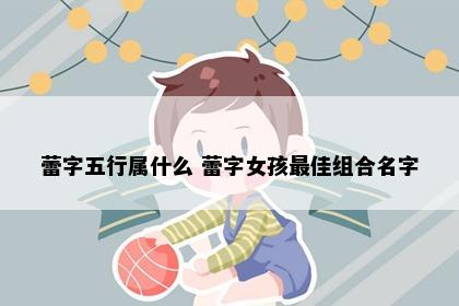 蕾字五行属什么 蕾字女孩最佳组合名字