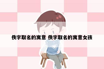 佚字取名的寓意 佚字取名的寓意女孩