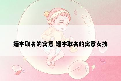 嫱字取名的寓意 嫱字取名的寓意女孩