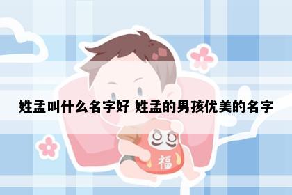 姓孟叫什么名字好 姓孟的男孩优美的名字