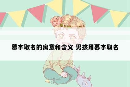 慕字取名的寓意和含义 男孩用慕字取名